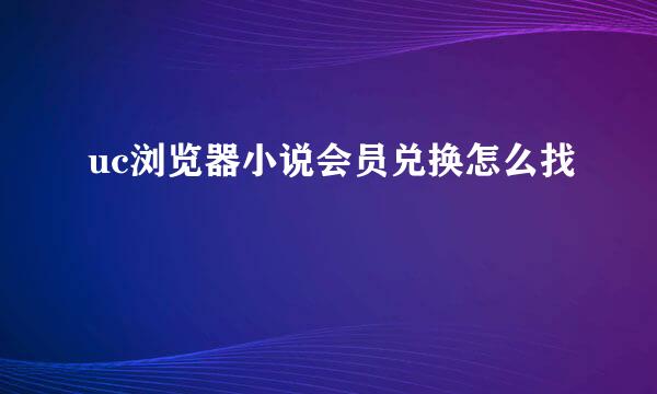uc浏览器小说会员兑换怎么找