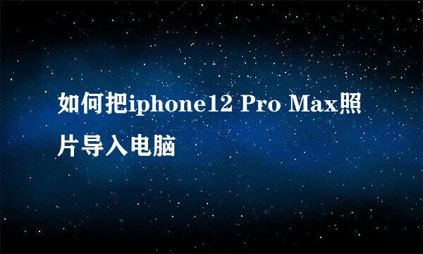 如何把iphone12 Pro Max照片导入电脑