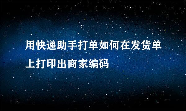 用快递助手打单如何在发货单上打印出商家编码