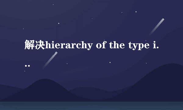 解决hierarchy of the type is inconsistent错