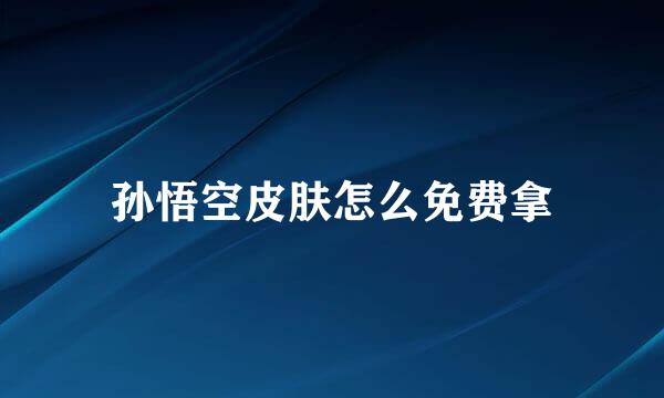 孙悟空皮肤怎么免费拿