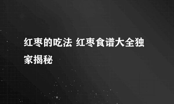 红枣的吃法 红枣食谱大全独家揭秘