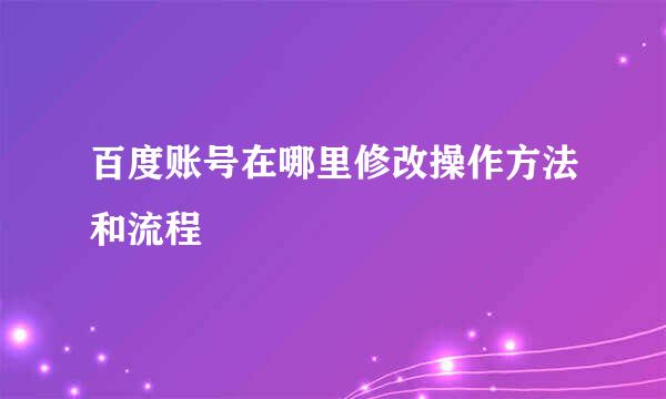 百度账号在哪里修改操作方法和流程