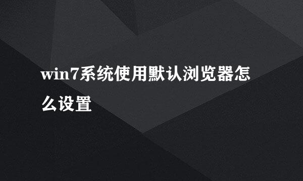 win7系统使用默认浏览器怎么设置