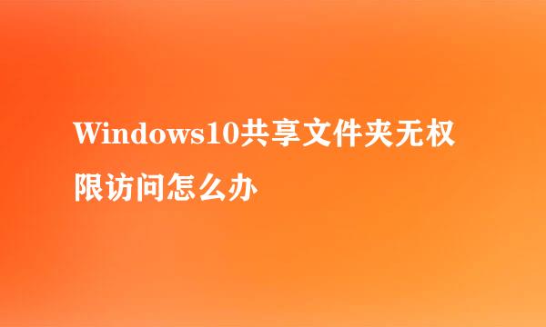 Windows10共享文件夹无权限访问怎么办