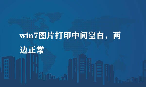 win7图片打印中间空白，两边正常