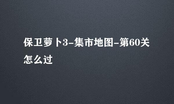 保卫萝卜3-集市地图-第60关怎么过