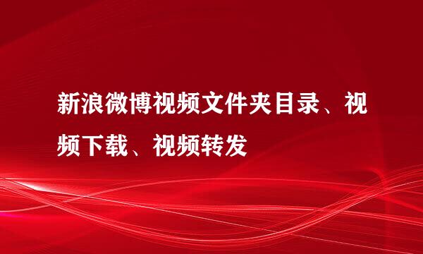 新浪微博视频文件夹目录、视频下载、视频转发