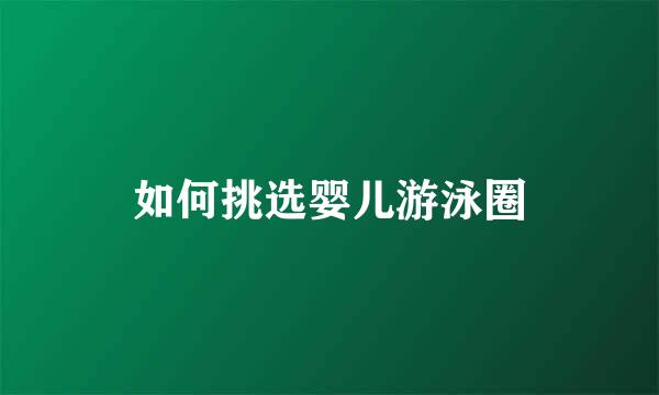 如何挑选婴儿游泳圈
