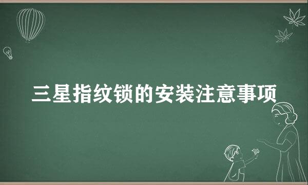 三星指纹锁的安装注意事项