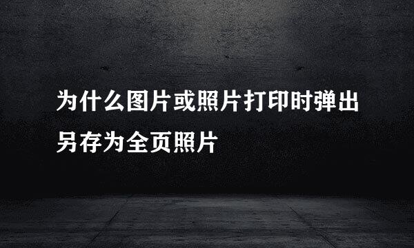 为什么图片或照片打印时弹出另存为全页照片