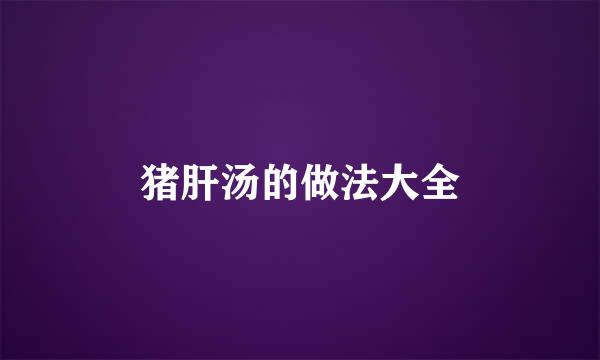 猪肝汤的做法大全