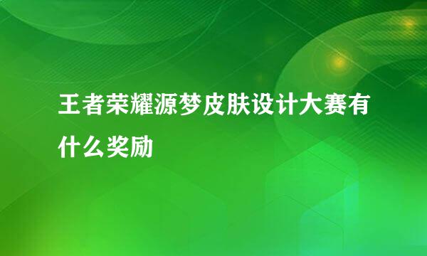 王者荣耀源梦皮肤设计大赛有什么奖励