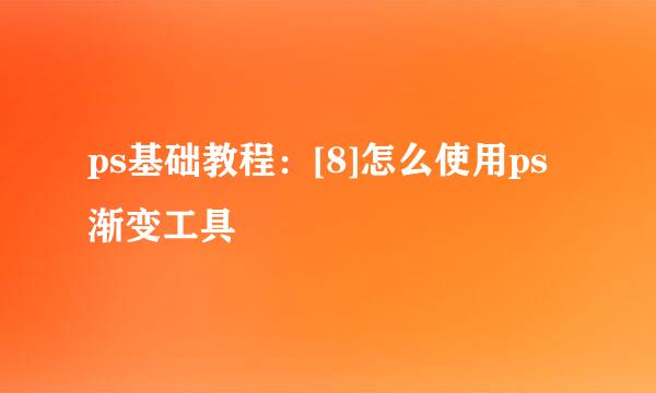 ps基础教程：[8]怎么使用ps渐变工具