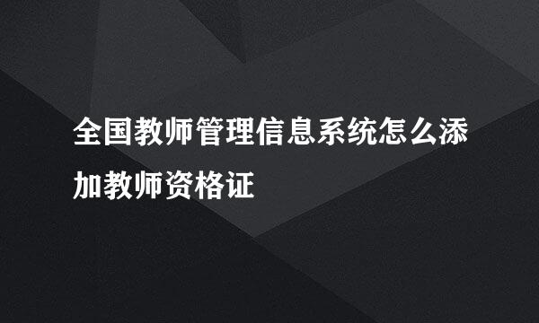 全国教师管理信息系统怎么添加教师资格证