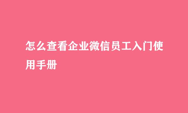 怎么查看企业微信员工入门使用手册