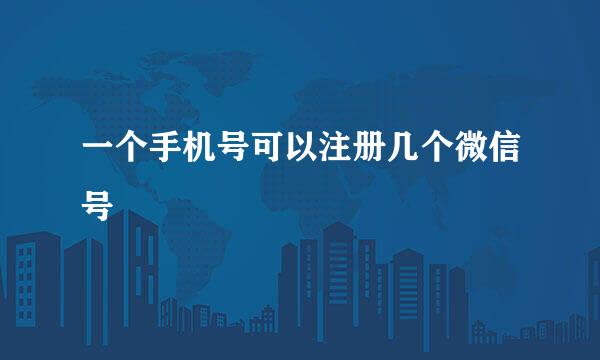 一个手机号可以注册几个微信号