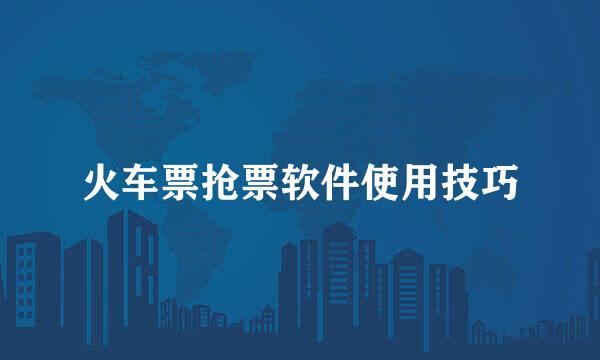 火车票抢票软件使用技巧