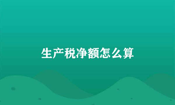生产税净额怎么算