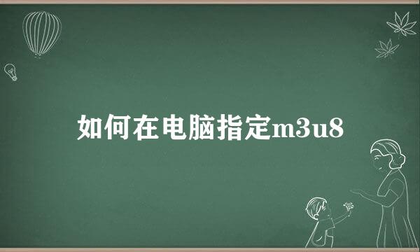 如何在电脑指定m3u8