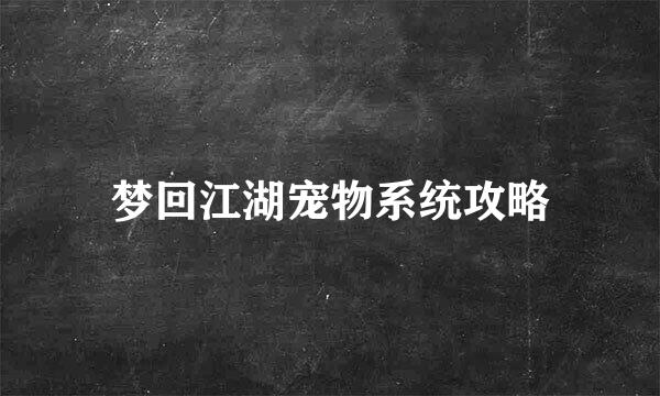 梦回江湖宠物系统攻略