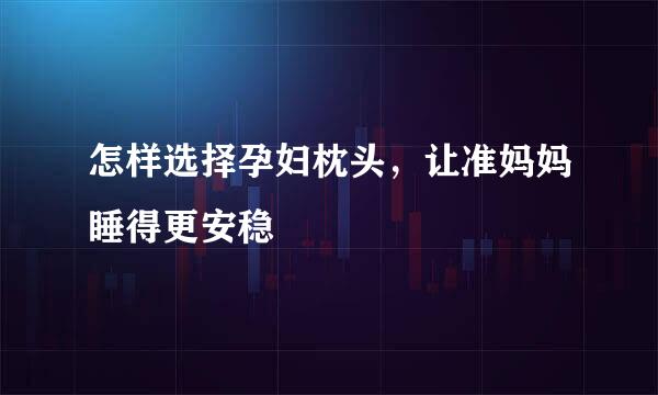 怎样选择孕妇枕头，让准妈妈睡得更安稳