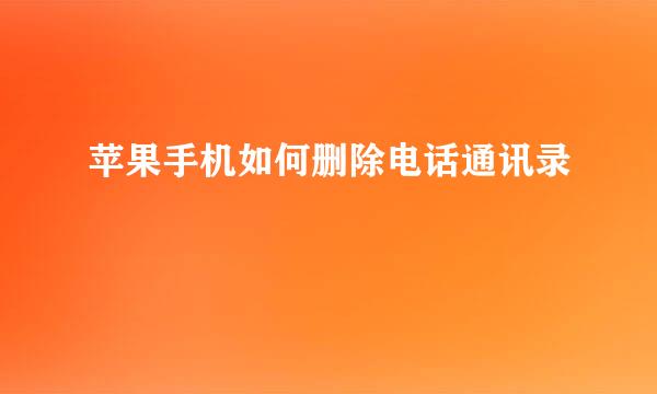 苹果手机如何删除电话通讯录