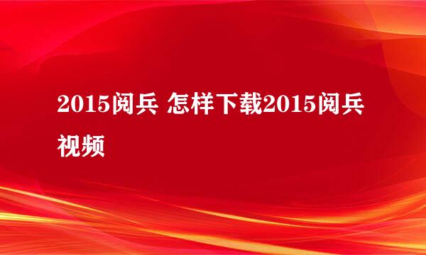 2015阅兵 怎样下载2015阅兵视频