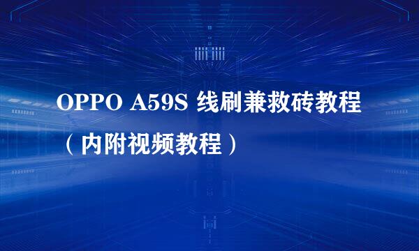 OPPO A59S 线刷兼救砖教程（内附视频教程）