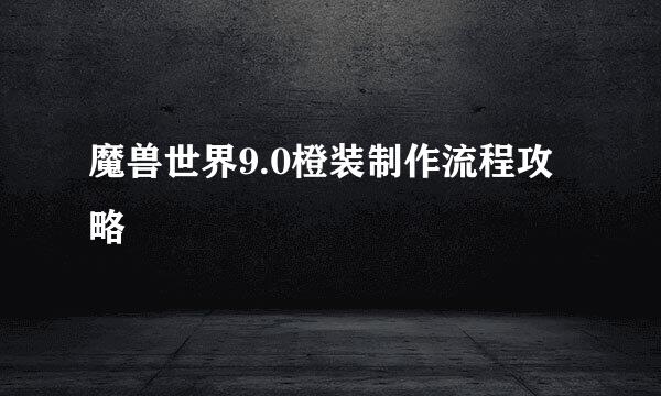 魔兽世界9.0橙装制作流程攻略