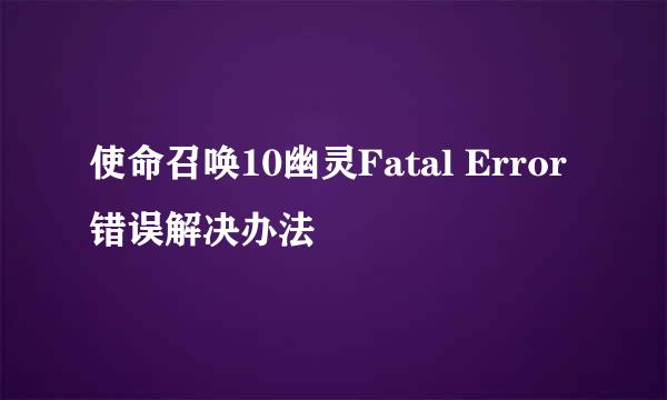 使命召唤10幽灵Fatal Error错误解决办法