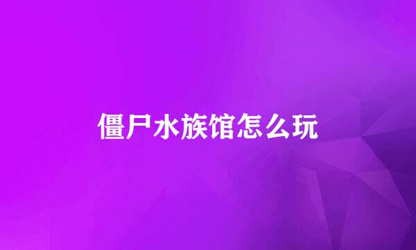 僵尸水族馆怎么玩