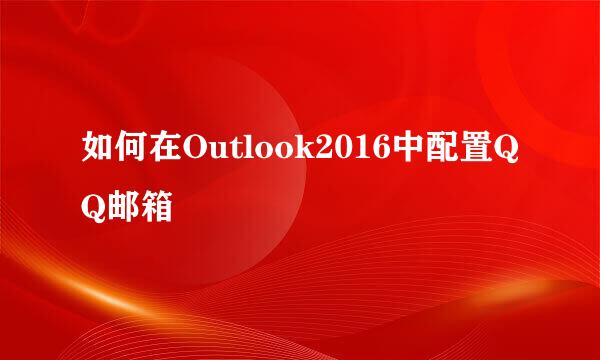 如何在Outlook2016中配置QQ邮箱