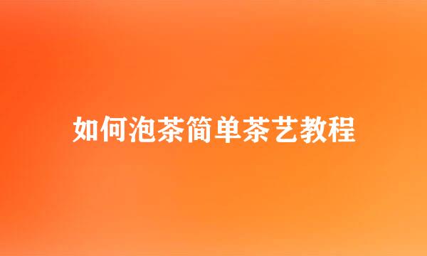 如何泡茶简单茶艺教程
