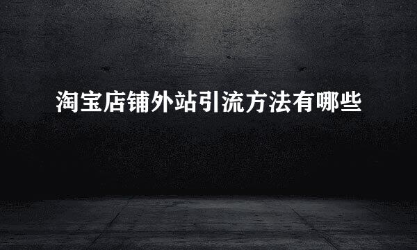 淘宝店铺外站引流方法有哪些