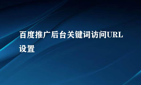 百度推广后台关键词访问URL设置