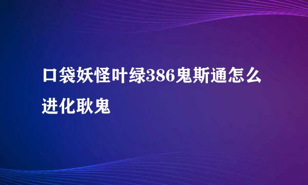 口袋妖怪叶绿386鬼斯通怎么进化耿鬼