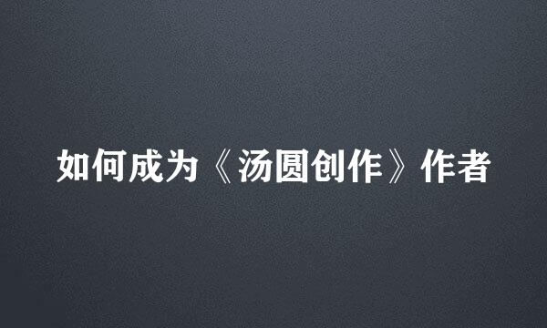 如何成为《汤圆创作》作者
