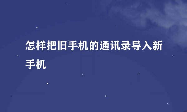 怎样把旧手机的通讯录导入新手机