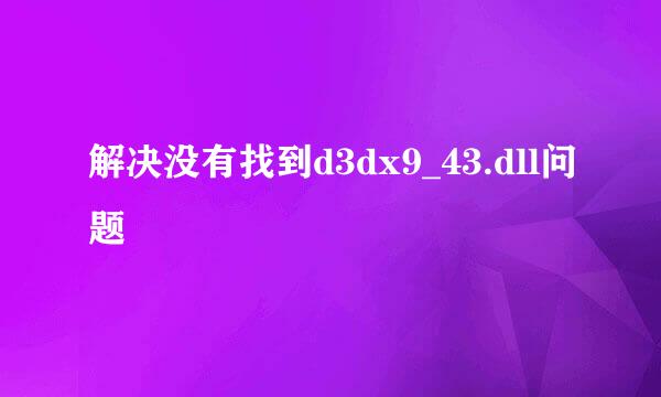 解决没有找到d3dx9_43.dll问题