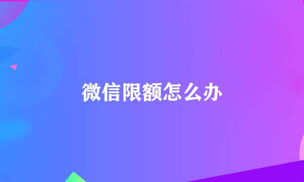 微信限额怎么办