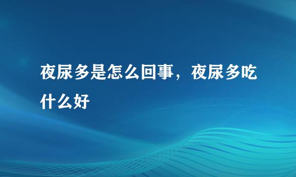 夜尿多是怎么回事，夜尿多吃什么好