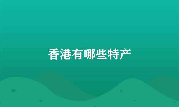 香港有哪些特产