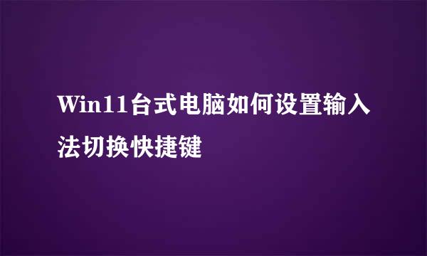 Win11台式电脑如何设置输入法切换快捷键