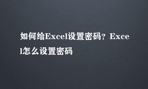 如何给Excel设置密码？Excel怎么设置密码