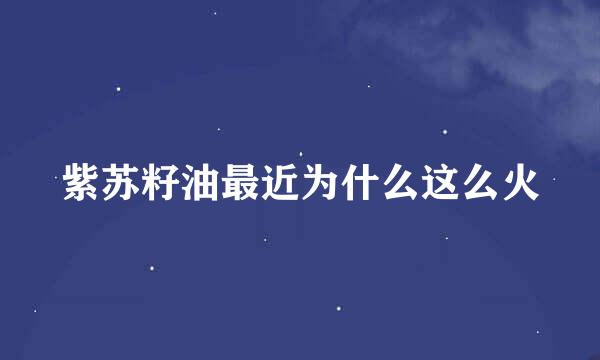 紫苏籽油最近为什么这么火
