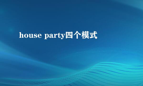 house party四个模式