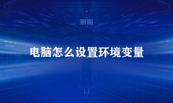 电脑怎么设置环境变量