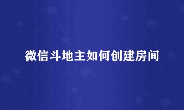 微信斗地主如何创建房间