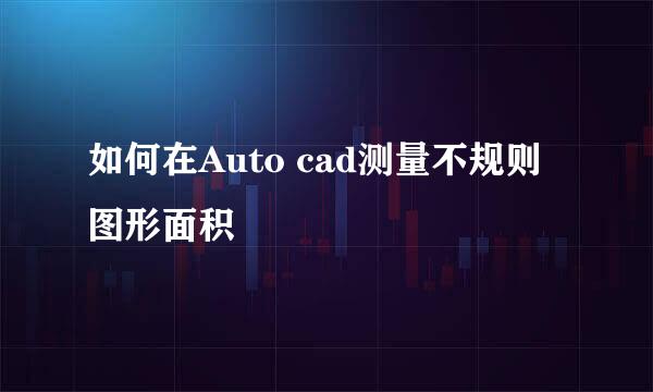 如何在Auto cad测量不规则图形面积
